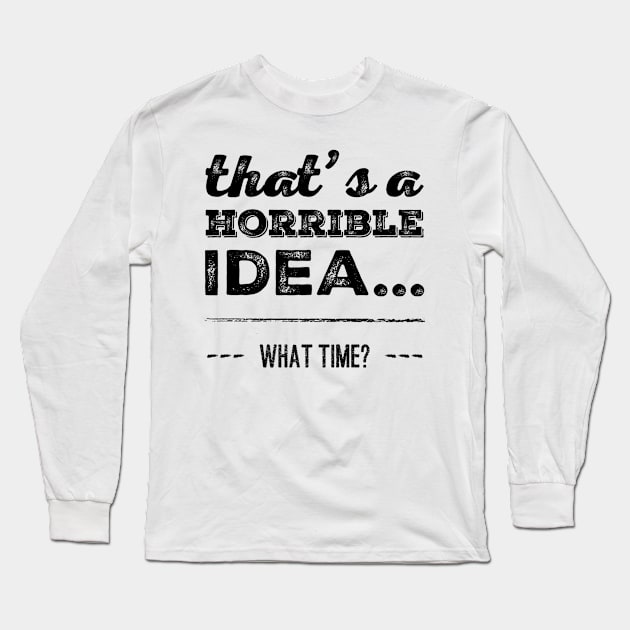 That's A Horrible Idea... What Time? Long Sleeve T-Shirt by Welsh Jay